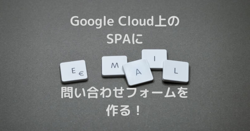 Google Cloud上のSPAに問い合わせフォームを作る！SendGridによるメール送信