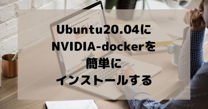 Ubuntu20.04にNVIDIA-dockerを簡単にインストールする